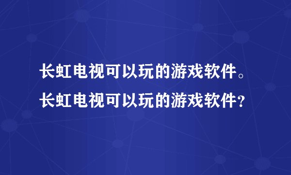 长虹电视可以玩的游戏软件。长虹电视可以玩的游戏软件？
