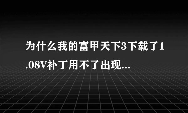 为什么我的富甲天下3下载了1.08V补丁用不了出现了Completed？那怎么才可能安装不死机补丁？