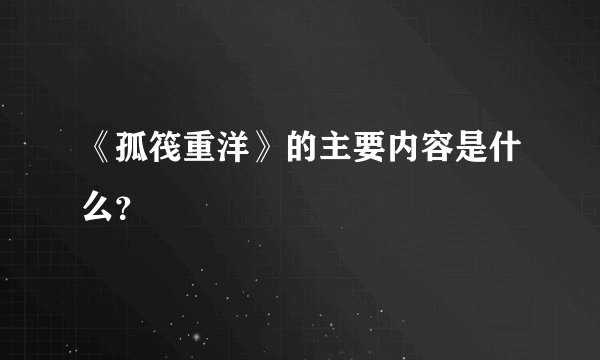 《孤筏重洋》的主要内容是什么？