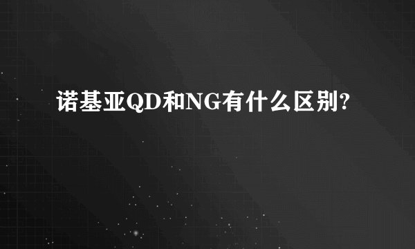 诺基亚QD和NG有什么区别?