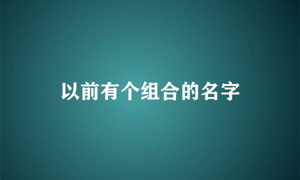 以前有个组合的名字