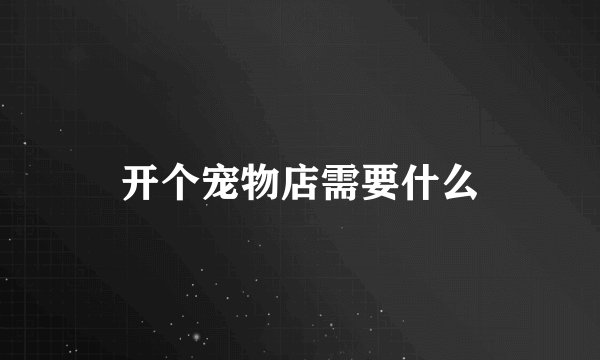 开个宠物店需要什么