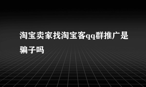 淘宝卖家找淘宝客qq群推广是骗子吗