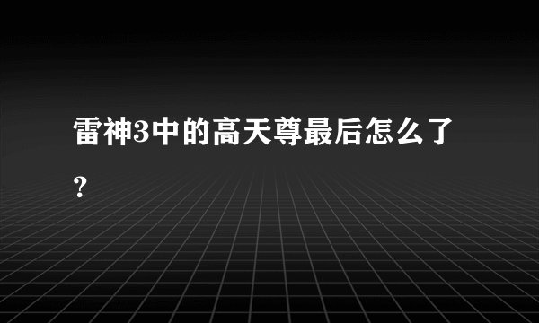 雷神3中的高天尊最后怎么了？