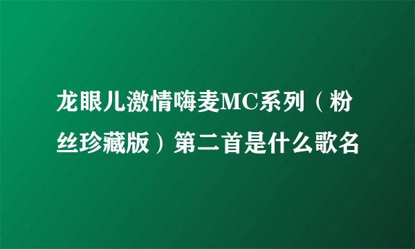 龙眼儿激情嗨麦MC系列（粉丝珍藏版）第二首是什么歌名