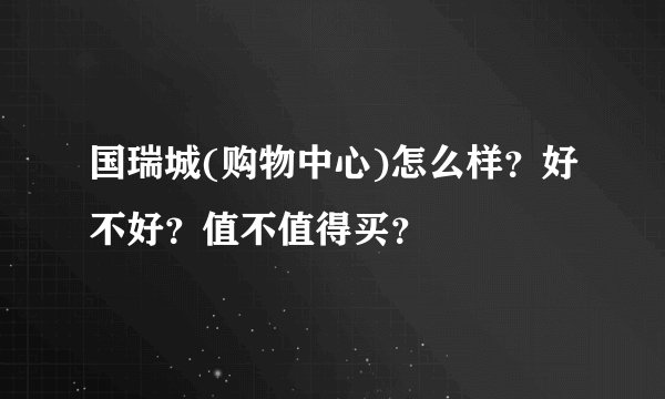 国瑞城(购物中心)怎么样？好不好？值不值得买？