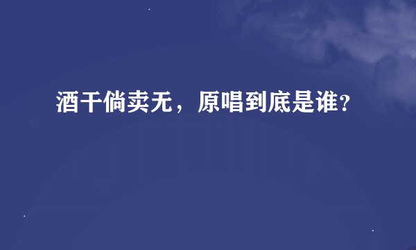 酒干倘卖无，原唱到底是谁？