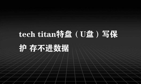 tech titan特盘（U盘）写保护 存不进数据