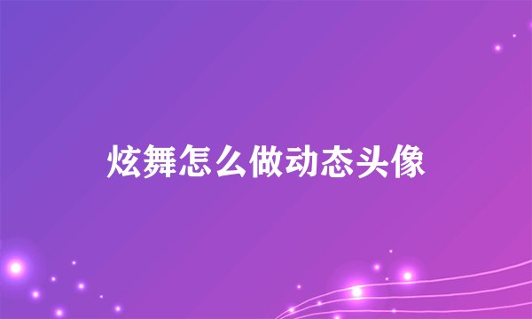 炫舞怎么做动态头像