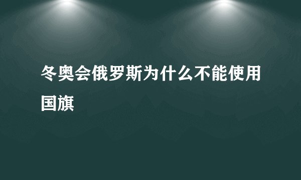 冬奥会俄罗斯为什么不能使用国旗