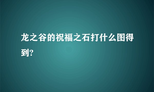 龙之谷的祝福之石打什么图得到?