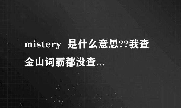 mistery  是什么意思??我查金山词霸都没查到,谢谢