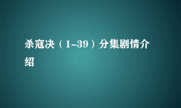 杀寇决（1-39）分集剧情介绍