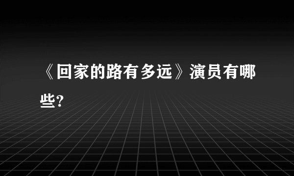 《回家的路有多远》演员有哪些?