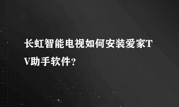 长虹智能电视如何安装爱家TV助手软件？