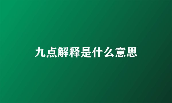 九点解释是什么意思