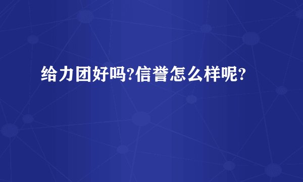 给力团好吗?信誉怎么样呢?