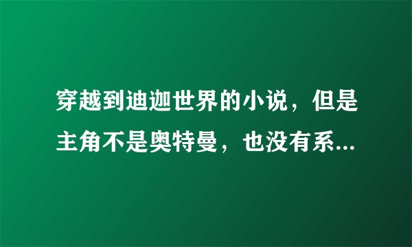 穿越到迪迦世界的小说，但是主角不是奥特曼，也没有系统，是一个TPC的