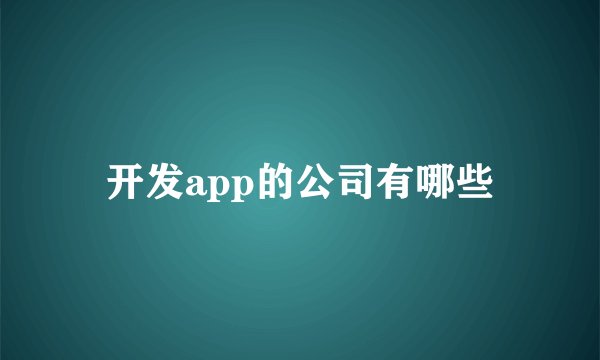 开发app的公司有哪些