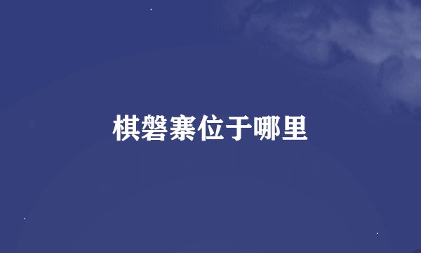 棋磐寨位于哪里