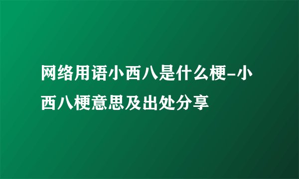 网络用语小西八是什么梗-小西八梗意思及出处分享