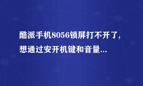 酷派手机8056锁屏打不开了,想通过安开机键和音量下键恢复出厂设置,但是打不开