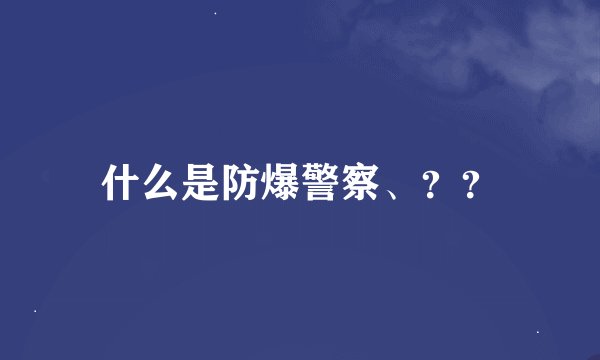 什么是防爆警察、？？