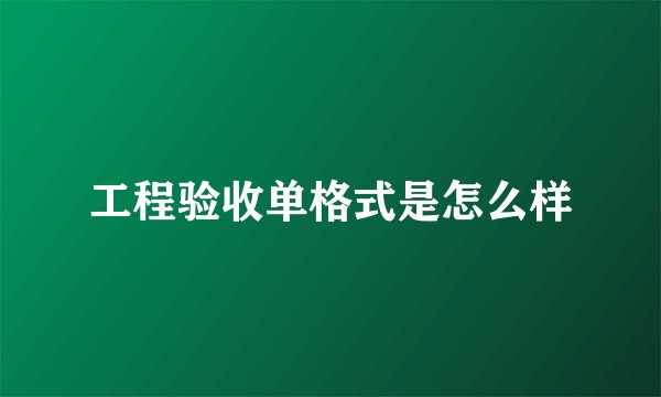 工程验收单格式是怎么样
