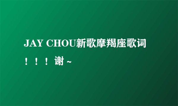 JAY CHOU新歌摩羯座歌词！！！谢～