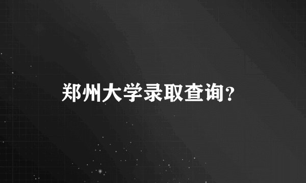 郑州大学录取查询？