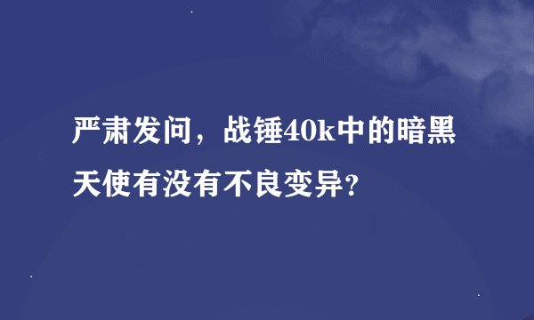 严肃发问，战锤40k中的暗黑天使有没有不良变异？