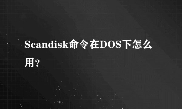 Scandisk命令在DOS下怎么用？