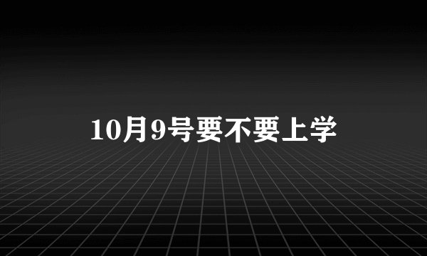 10月9号要不要上学