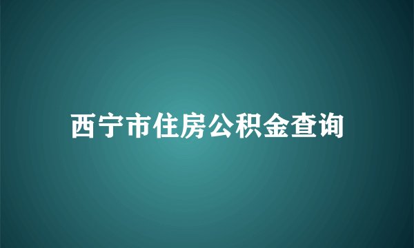 西宁市住房公积金查询