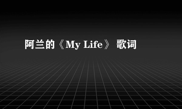 阿兰的《My Life》 歌词