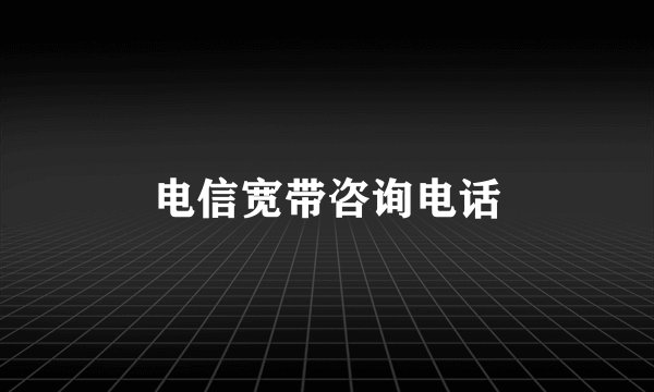 电信宽带咨询电话