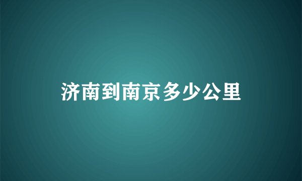 济南到南京多少公里