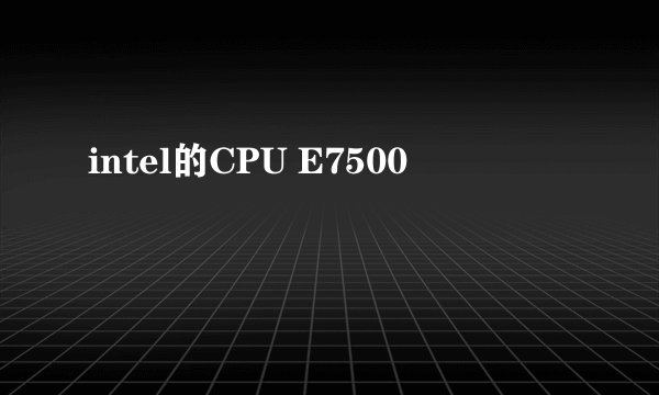intel的CPU E7500