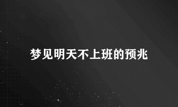 梦见明天不上班的预兆