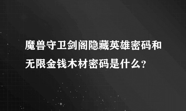 魔兽守卫剑阁隐藏英雄密码和无限金钱木材密码是什么？