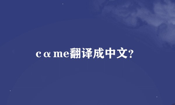 cαme翻译成中文？