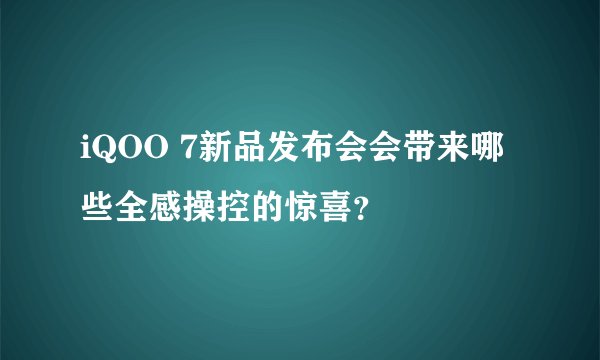iQOO 7新品发布会会带来哪些全感操控的惊喜？