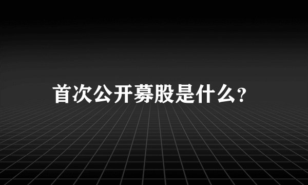 首次公开募股是什么？