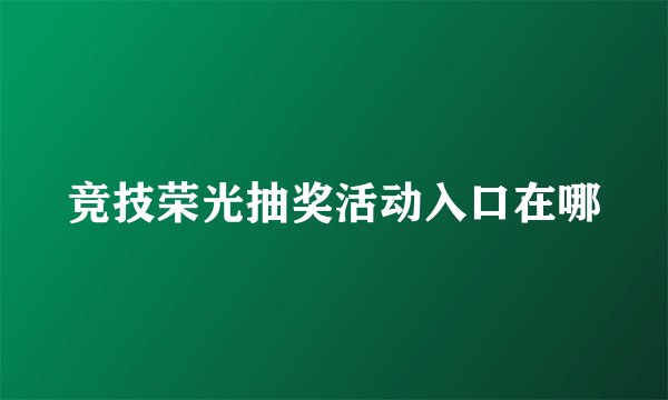 竞技荣光抽奖活动入口在哪