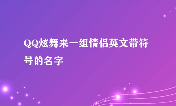 QQ炫舞来一组情侣英文带符号的名字