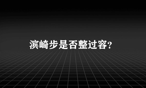 滨崎步是否整过容？