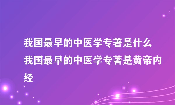 我国最早的中医学专著是什么我国最早的中医学专著是黄帝内经
