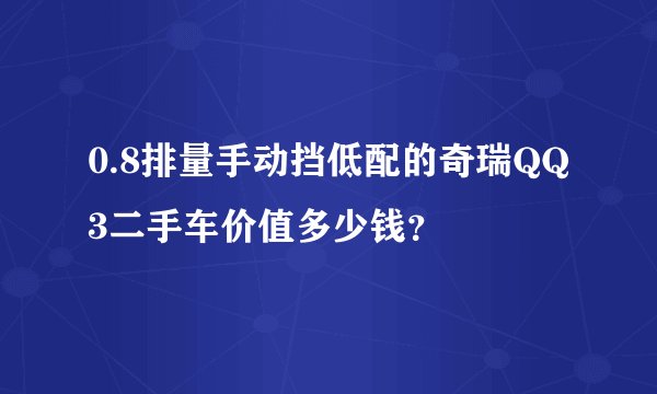 0.8排量手动挡低配的奇瑞QQ3二手车价值多少钱？