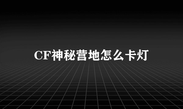 CF神秘营地怎么卡灯