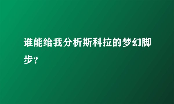 谁能给我分析斯科拉的梦幻脚步？